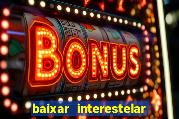 baixar interestelar filme completo dublado